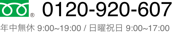0120-920-607 年中無休 9:00〜19:00 / 日曜祝日 9:00〜17:00