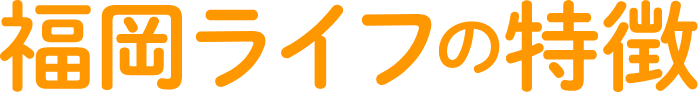 福岡ライフの特徴